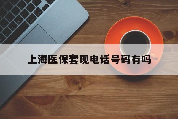 冷水江最新上海医保套现电话号码有吗方法分析(最方便真实的冷水江上海医保卡能套现的地方吗电话方法)