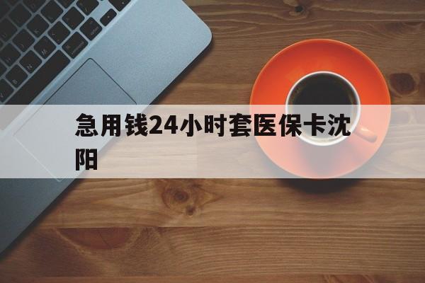 冷水江最新急用钱24小时套医保卡沈阳方法分析(最方便真实的冷水江石家庄急用钱套医保卡联系方式渠道方法)