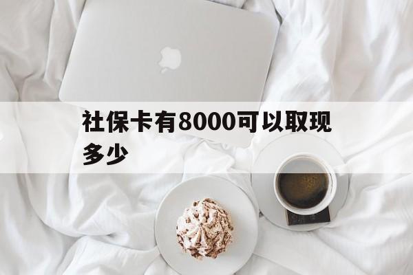 冷水江最新社保卡有8000可以取现多少方法分析(最方便真实的冷水江社保卡有8000可以取现多少次方法)