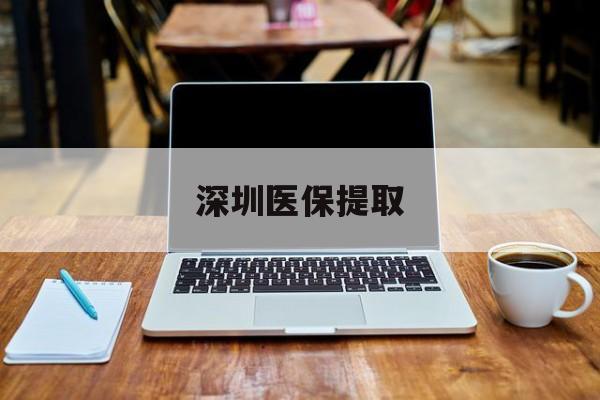 冷水江最新深圳医保提取方法分析(最方便真实的冷水江深圳医保提取微信24小时方法)