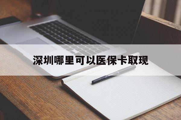 冷水江最新深圳哪里可以医保卡取现方法分析(最方便真实的冷水江深圳医保卡取现金去哪里取方法)