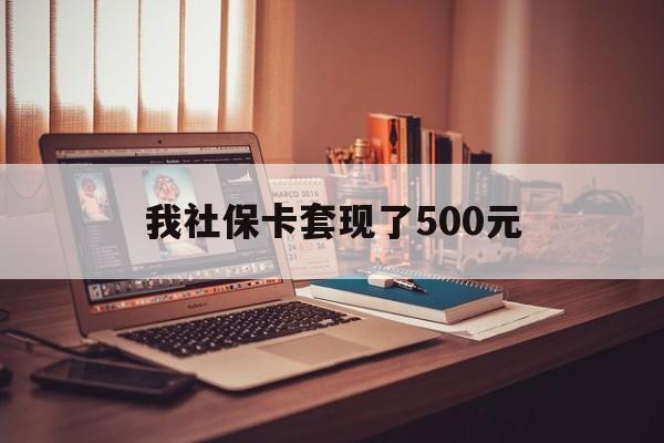 冷水江最新我社保卡套现了500元方法分析(最方便真实的冷水江我社保卡套现了500元怎么办方法)